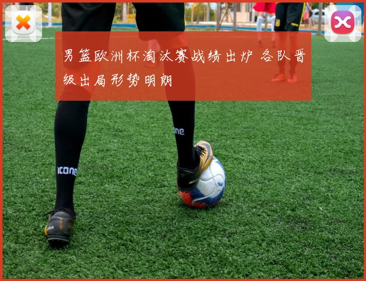 男篮欧洲杯淘汰赛战绩出炉 各队晋级出局形势明朗
