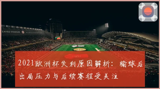 2021欧洲杯失利原因解析：输球后出局压力与后续赛程受关注