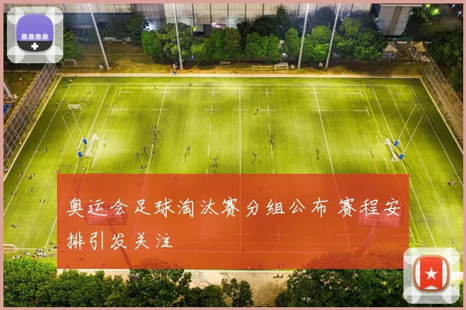 奥运会足球淘汰赛分组公布 赛程安排引发关注