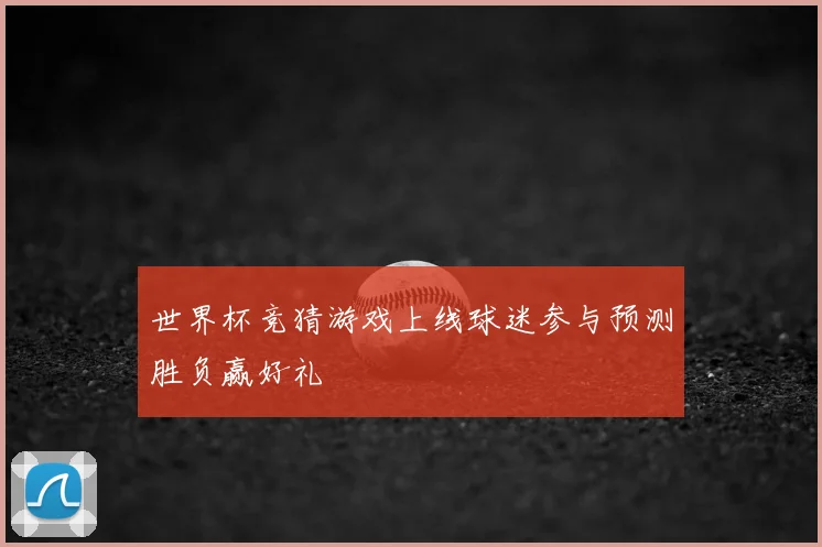 世界杯竞猜游戏上线球迷参与预测胜负赢好礼