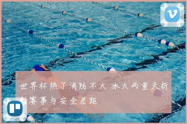 世界杯热了消防不火 冰火两重天折射赛事与安全差距