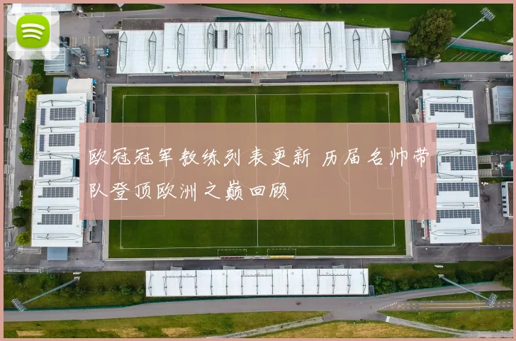 欧冠冠军教练列表更新 历届名帅带队登顶欧洲之巅回顾