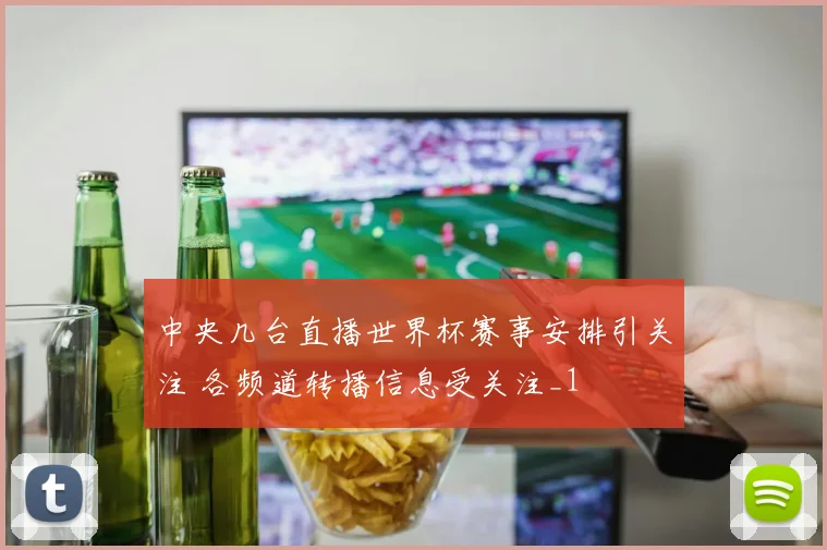 中央几台直播世界杯赛事安排引关注 各频道转播信息受关注_1