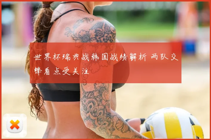 世界杯瑞典战韩国战绩解析 两队交锋看点受关注