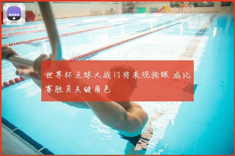世界杯点球大战门将表现抢眼 成比赛胜负关键角色