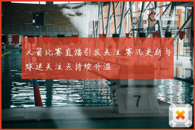 火箭比赛直播引发关注 赛况更新与球迷关注点持续升温