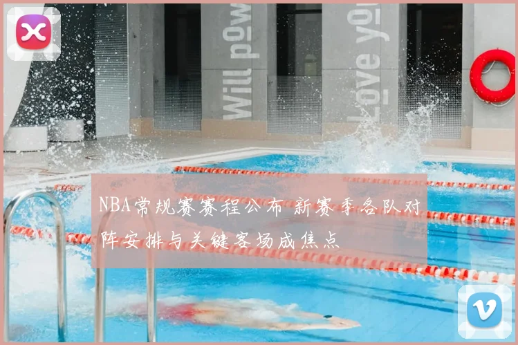 NBA常规赛赛程公布 新赛季各队对阵安排与关键客场成焦点
