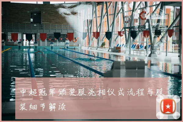 中超冠军颁奖服亮相仪式流程与服装细节解读