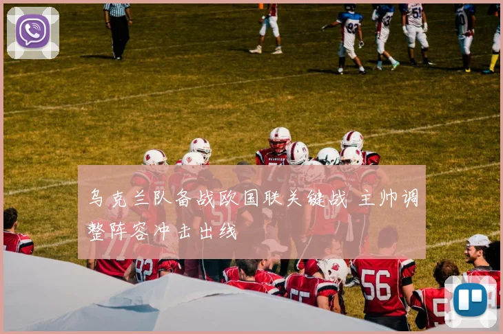 乌克兰队备战欧国联关键战 主帅调整阵容冲击出线