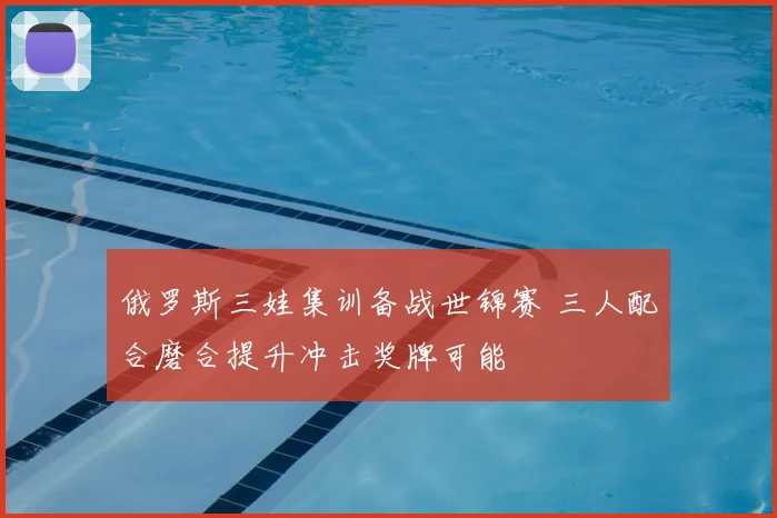 俄罗斯三娃集训备战世锦赛 三人配合磨合提升冲击奖牌可能