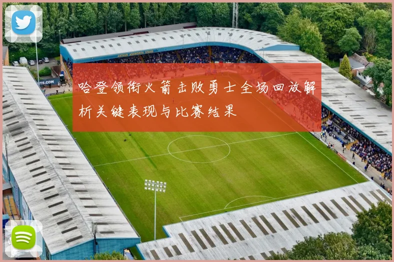 哈登领衔火箭击败勇士全场回放解析关键表现与比赛结果
