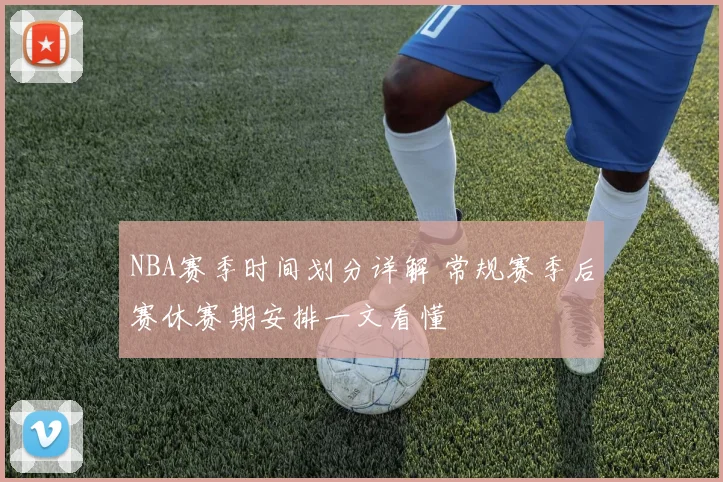 NBA赛季时间划分详解 常规赛季后赛休赛期安排一文看懂