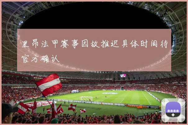 里昂法甲赛事因故推迟具体时间待官方确认