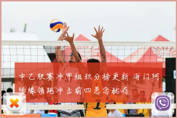 中乙联赛冲甲组积分榜更新 海门珂缔缘领跑冲击前四悬念犹存