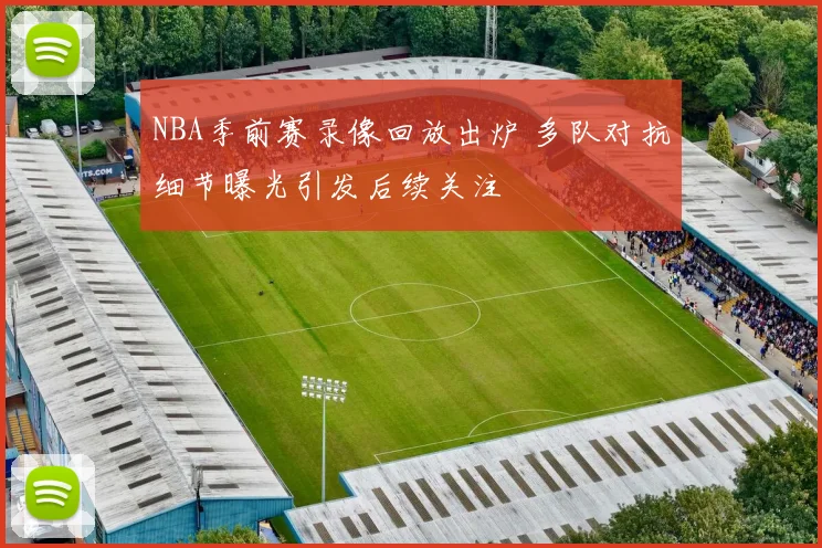 NBA季前赛录像回放出炉 多队对抗细节曝光引发后续关注