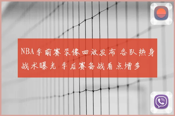 NBA季前赛录像回放发布 各队热身战术曝光 季后赛备战看点增多