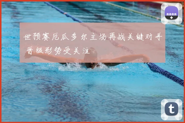 世预赛厄瓜多尔主场再战关键对手 晋级形势受关注