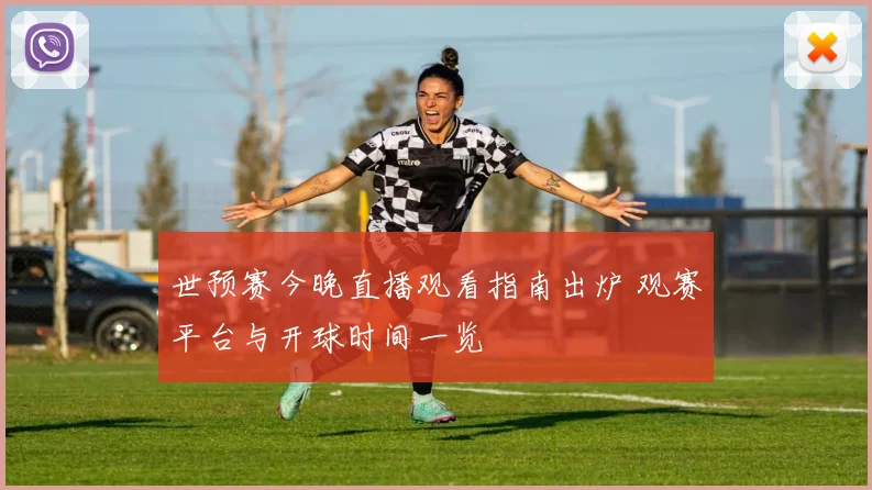 世预赛今晚直播观看指南出炉 观赛平台与开球时间一览