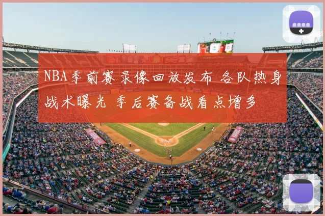 NBA季前赛录像回放发布 各队热身战术曝光 季后赛备战看点增多