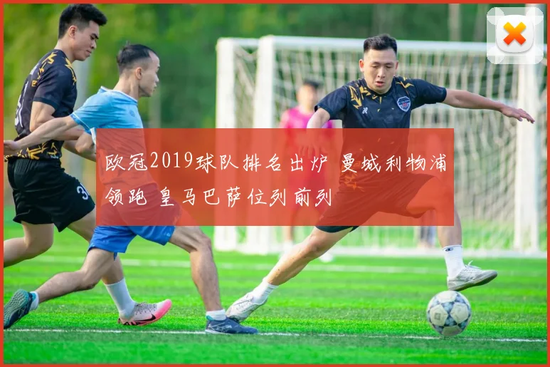 欧冠2019球队排名出炉 曼城利物浦领跑 皇马巴萨位列前列
