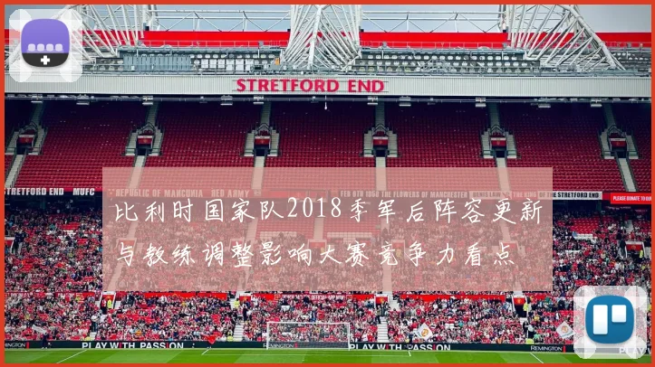 比利时国家队2018季军后阵容更新与教练调整影响大赛竞争力看点