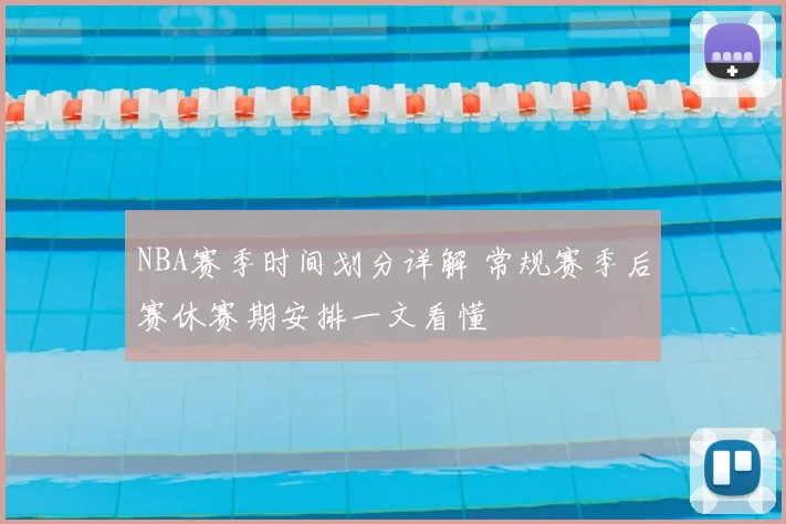 NBA赛季时间划分详解 常规赛季后赛休赛期安排一文看懂