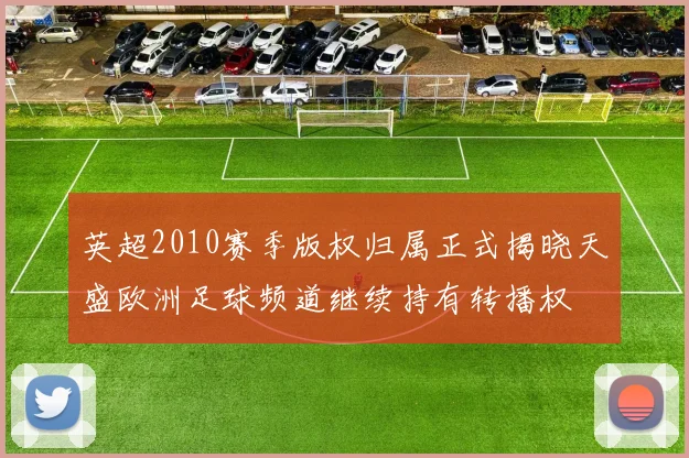 英超2010赛季版权归属正式揭晓天盛欧洲足球频道继续持有转播权