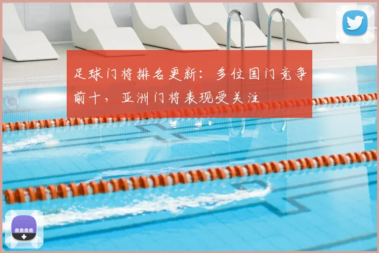 足球门将排名更新：多位国门竞争前十，亚洲门将表现受关注