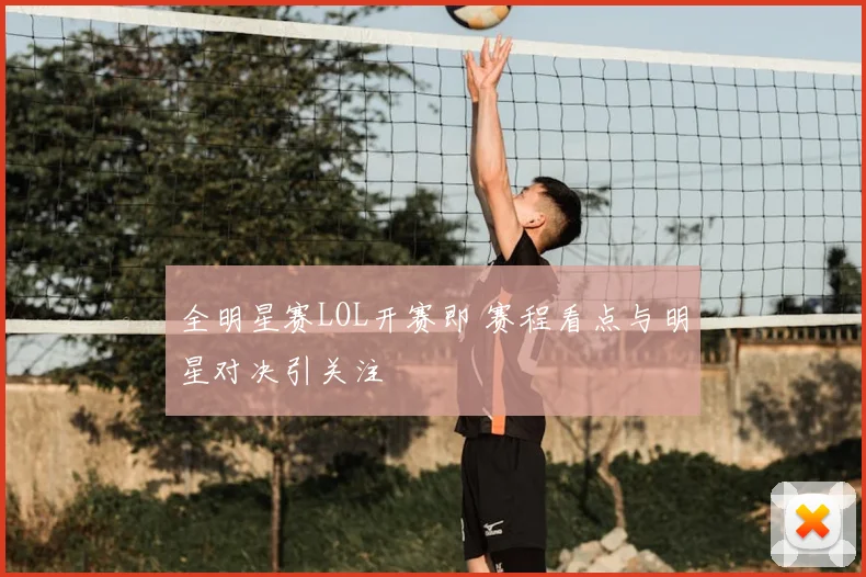 全明星赛LOL开赛即 赛程看点与明星对决引关注