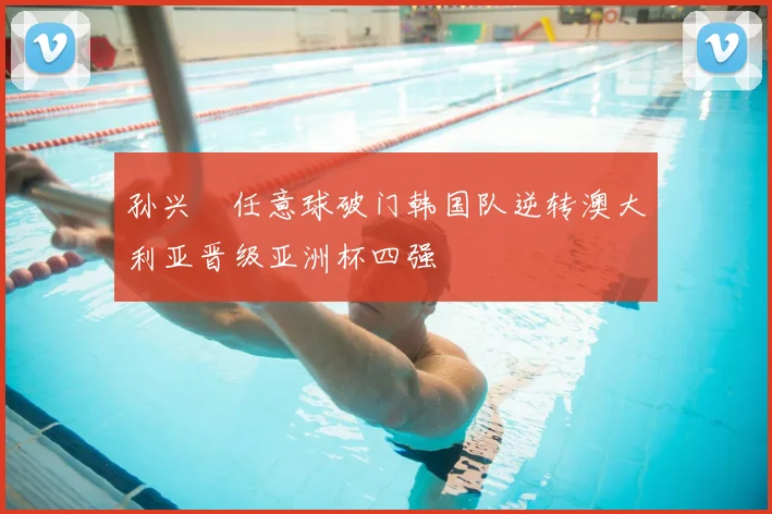 孙兴慜任意球破门韩国队逆转澳大利亚晋级亚洲杯四强