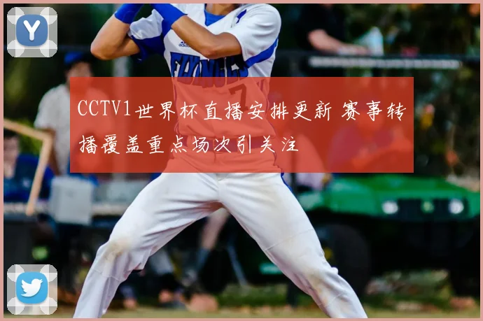CCTV1世界杯直播安排更新 赛事转播覆盖重点场次引关注