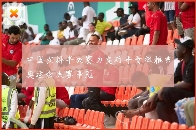 中国女排半决赛力克对手晋级雅典奥运会决赛争冠