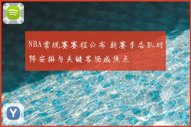 NBA常规赛赛程公布 新赛季各队对阵安排与关键客场成焦点