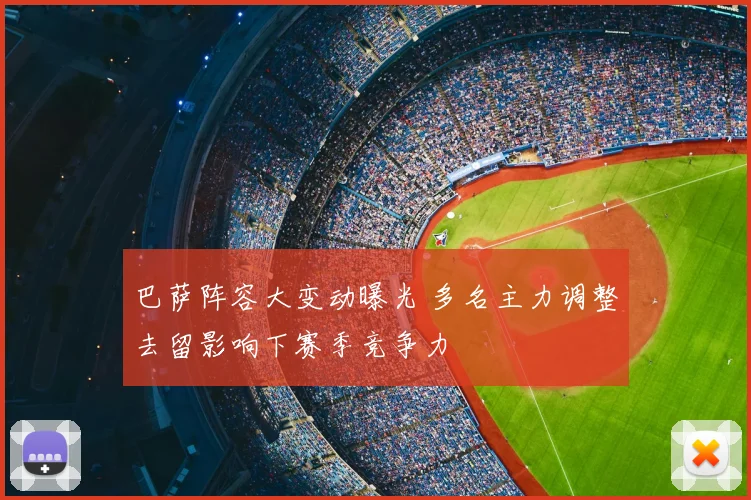 巴萨阵容大变动曝光 多名主力调整去留影响下赛季竞争力
