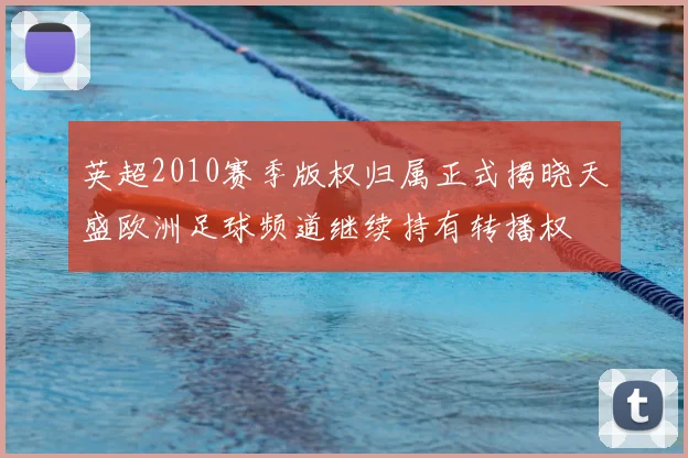英超2010赛季版权归属正式揭晓天盛欧洲足球频道继续持有转播权